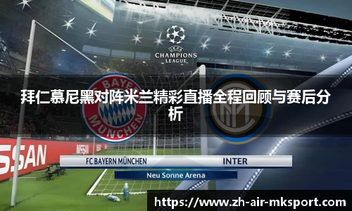 拜仁慕尼黑对阵米兰精彩直播全程回顾与赛后分析