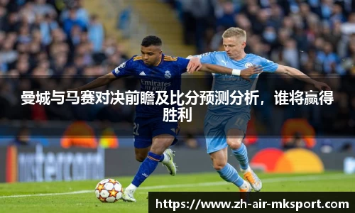 曼城与马赛对决前瞻及比分预测分析,谁将赢得胜利