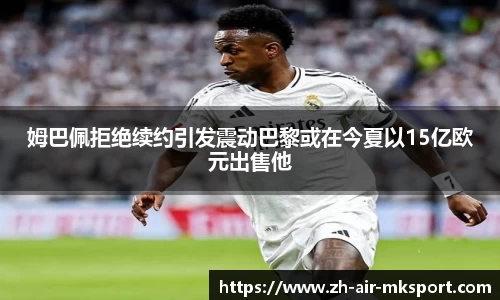 姆巴佩拒绝续约引发震动巴黎或在今夏以15亿欧元出售他