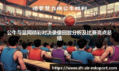 公牛与篮网精彩对决录像回放分析及比赛亮点总结