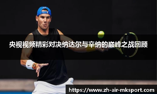 央视视频精彩对决纳达尔与辛纳的巅峰之战回顾