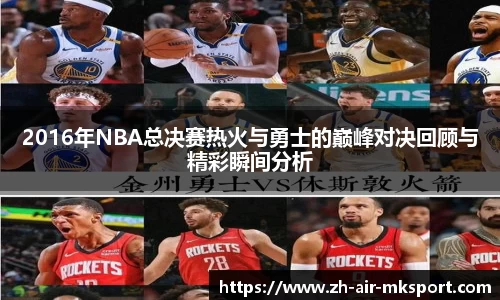 2016年NBA总决赛热火与勇士的巅峰对决回顾与精彩瞬间分析