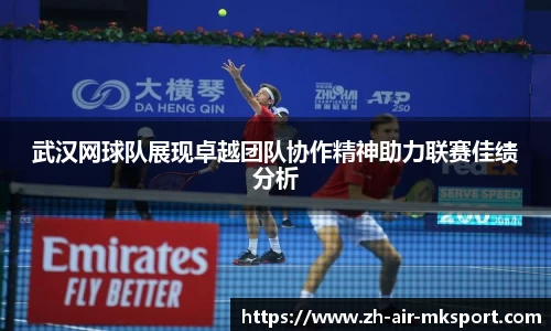 武汉网球队展现卓越团队协作精神助力联赛佳绩分析