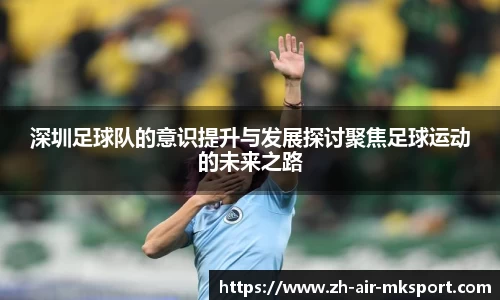 深圳足球队的意识提升与发展探讨聚焦足球运动的未来之路