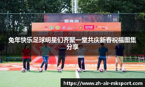 兔年快乐足球明星们齐聚一堂共庆新春祝福图集分享