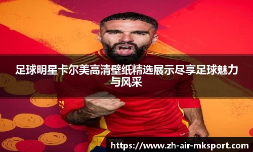 足球明星卡尔美高清壁纸精选展示尽享足球魅力与风采