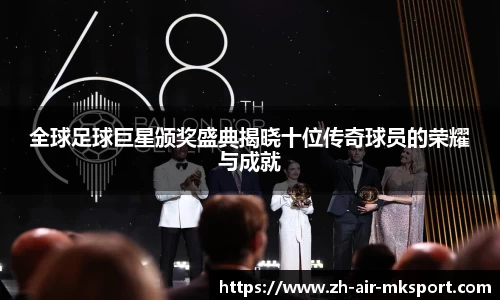 全球足球巨星颁奖盛典揭晓十位传奇球员的荣耀与成就