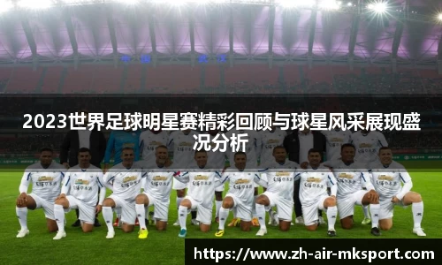 2023世界足球明星赛精彩回顾与球星风采展现盛况分析